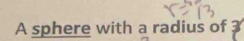A sphere with a radius of 3