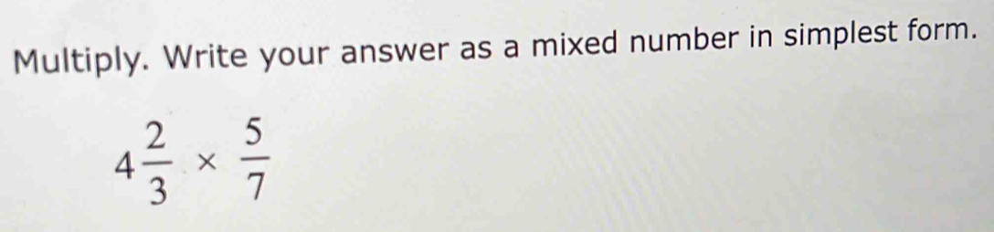 Multiply. Write your answer as a mixed number in simplest form.
4 2/3 *  5/7 