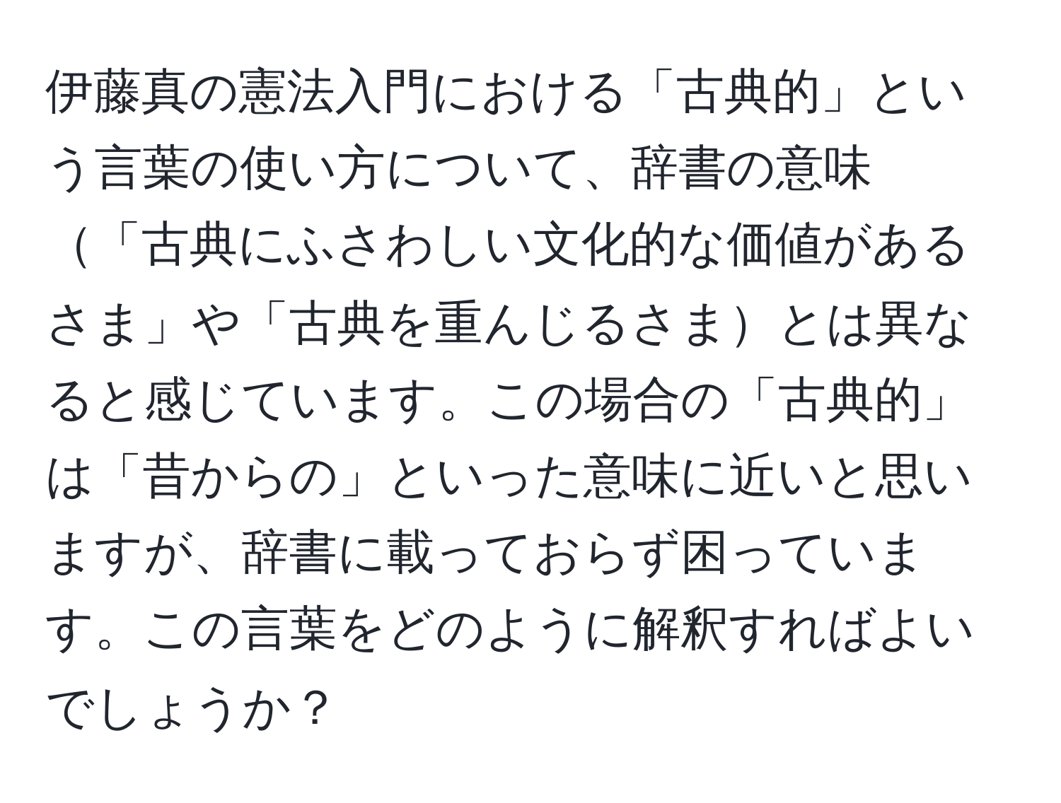 伊藤真の憲法入門における「古典的」という言葉の使い方について、辞書の意味「古典にふさわしい文化的な価値があるさま」や「古典を重んじるさまとは異なると感じています。この場合の「古典的」は「昔からの」といった意味に近いと思いますが、辞書に載っておらず困っています。この言葉をどのように解釈すればよいでしょうか？