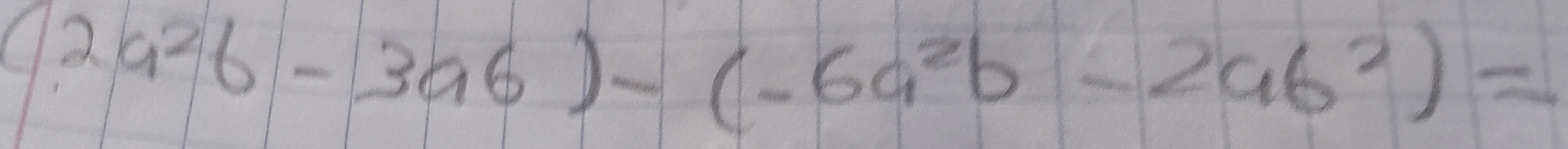 (2a^2b-3a^6)-(-6a^2b-2ab^2)=