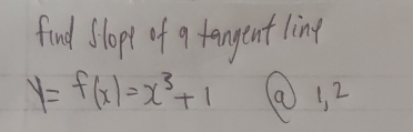 find Slopl of a fangent ling
y=f(x)=x^3+1 @12