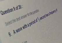 Select the best ansiwer for the question 
A wave with a period of '' second has a frequency