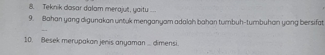 Teknik dasar dalam merajut, yaitu .... 
9. Bahan yang digunakan untuk menganyam adalah bahan tumbuh-tumbuhan yang bersifat 
---- 
10. Besek merupakan jenis anyaman ... dimensi.