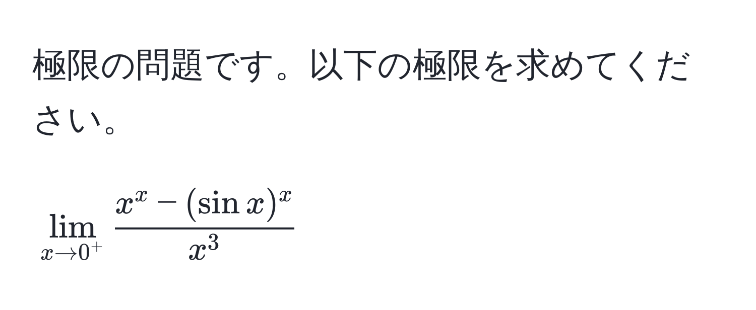 極限の問題です。以下の極限を求めてください。  
[
lim_x to 0^+ fracx^(x - (sin x)^x)x^3
]