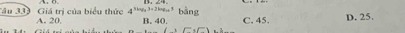 24.
Câu 339 Giá trị của biểu thức 4^(3log _8)3+2log _165 bằng
A. 20. B. 40. C. 45. D. 25.
□ ) .