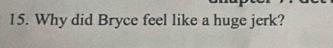 Why did Bryce feel like a huge jerk?