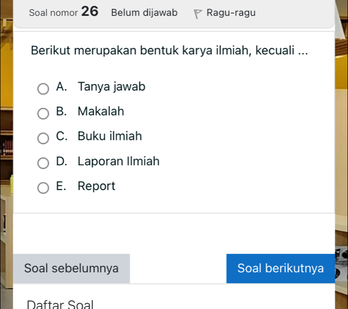 Soal nomor 26 Belum dijawab Ragu-ragu
Berikut merupakan bentuk karya ilmiah, kecuali ...
A. Tanya jawab
B. Makalah
C. Buku ilmiah
D. Laporan Ilmiah
E. Report
Soal sebelumnya Soal berikutnya
Daftar Soal