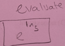 evaluate
e^(ln 5)