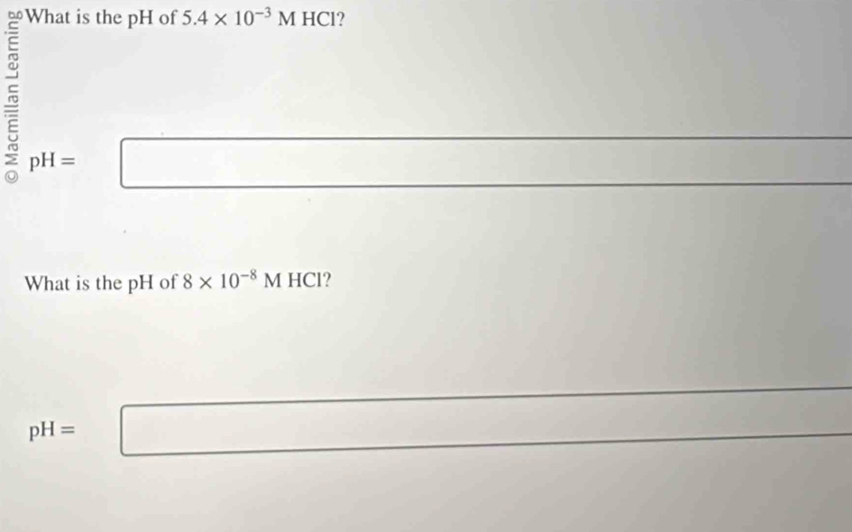 What is the pH of 5.4* 10^(-3)MHCl ?
pH=□
What is the pH of 8* 10^(-8)MHCl ?
pH=□