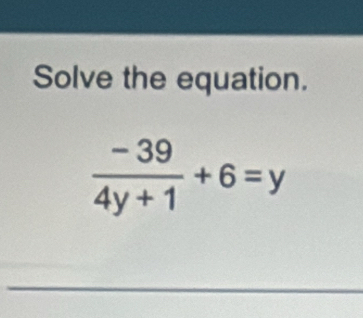 Solve the equation.
 (-39)/4y+1 +6=y