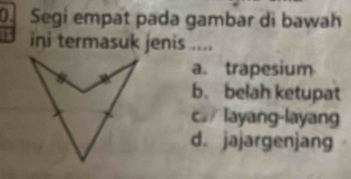 Segi empat pada gambar di bawah
IS ini termasuk jenis ....
a. trapesium
b. belah ketupat
c layang-layang
d. jajargenjang