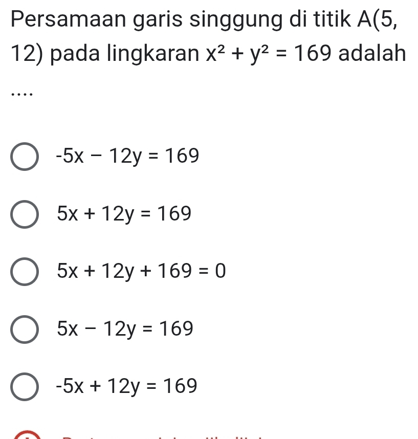 Persamaan garis singgung di titik A(5,
12) pada lingkaran x^2+y^2=169 adalah
…
-5x-12y=169
5x+12y=169
5x+12y+169=0
5x-12y=169
-5x+12y=169