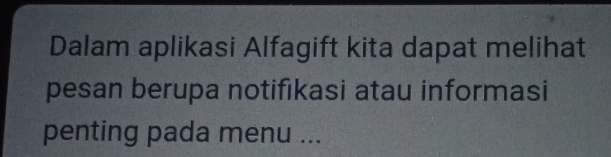 Dalam aplikasi Alfagift kita dapat melihat 
pesan berupa notifıkasi atau informasi 
penting pada menu ...