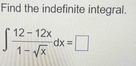 Find the indefinite integral.
∈t  (12-12x)/1-sqrt(x) dx=□