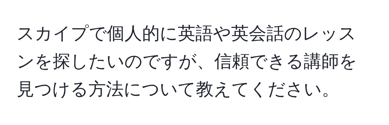 スカイプで個人的に英語や英会話のレッスンを探したいのですが、信頼できる講師を見つける方法について教えてください。