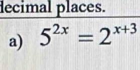 decimal places. 
a) 5^(2x)=2^(x+3)