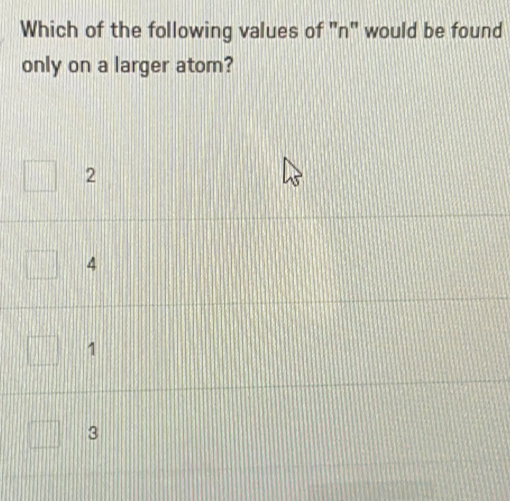 Which of the following values of "n" would be found
only on a larger atom?
2
4
1
3