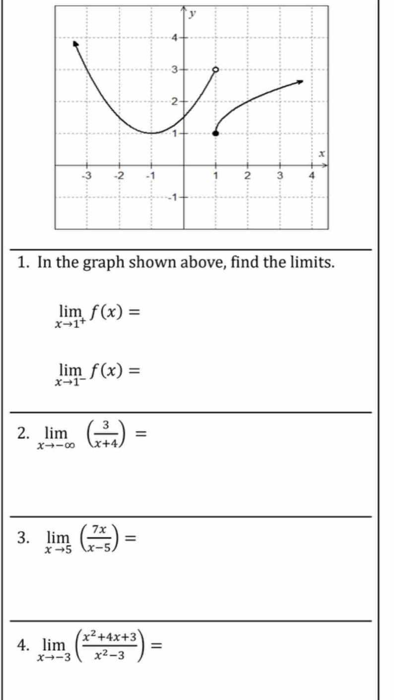 In the graph shown above, find the limits.
limlimits _xto 1^+f(x)=
limlimits _xto 1^-f(x)=
2. limlimits _xto -∈fty ( 3/x+4 )=
3. limlimits _xto 5( 7x/x-5 )=
4. limlimits _xto -3( (x^2+4x+3)/x^2-3 )=