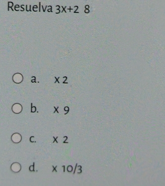 Resuelva 3x+28
a. * 2
b. * 9
C. * 2
d. * 10/3