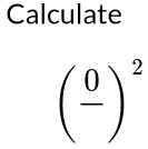 Calculate
(frac 0)^2