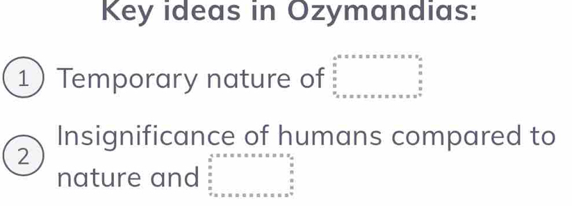 Key ideas in Ozymandias: 
1 Temporary nature of 
Insignificance of humans compared to 
2 
nature and