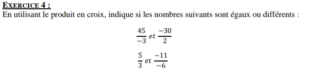 En utilisant le produit en croix, indique si les nombres suivants sont égaux ou différents :
 45/-3  et  (-30)/2 
 5/3  et  (-11)/-6 