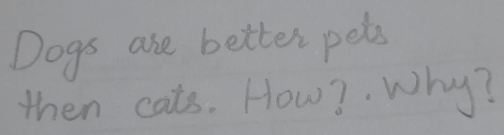 Dogs are better pets 
then cats. How? Why?
