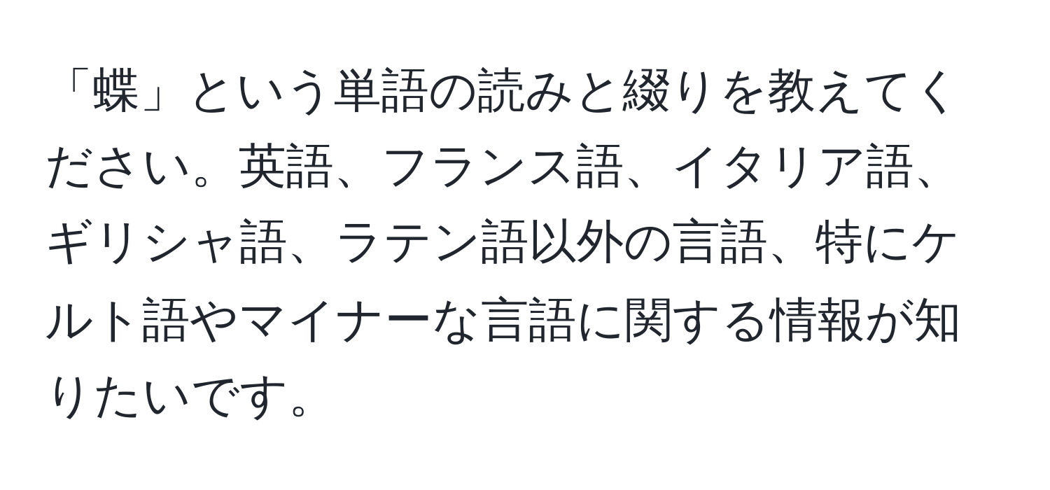 「蝶」という単語の読みと綴りを教えてください。英語、フランス語、イタリア語、ギリシャ語、ラテン語以外の言語、特にケルト語やマイナーな言語に関する情報が知りたいです。