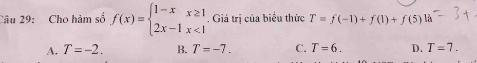 Cho hàm số f(x)=beginarrayl 1-xx≥ 1 2x-1x<1endarray.. Giá trị của biểu thức T=f(-1)+f(1)+f(5) là
A. T=-2. B. T=-7. C. T=6. D. T=7.