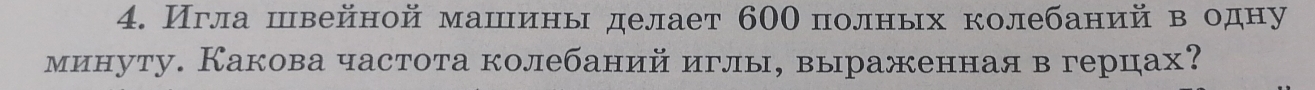 Игла швейной машιины делает 60Ο полных колебаний в одну 
минуту. Какова частота колебаний иглы, выраженная в герцах?