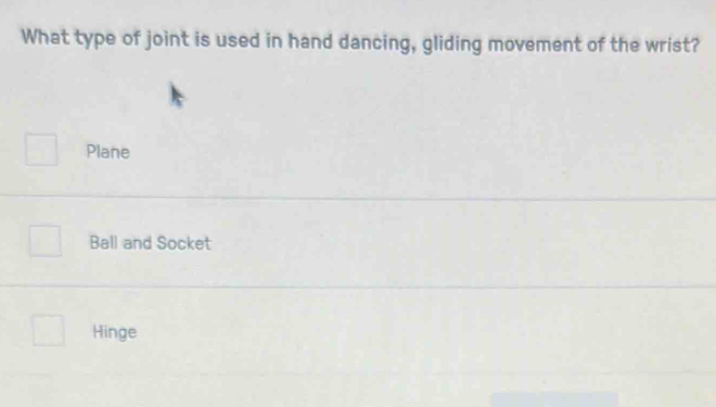 What type of joint is used in hand dancing, gliding movement of the wrist?
Plane
Ball and Socket
Hinge