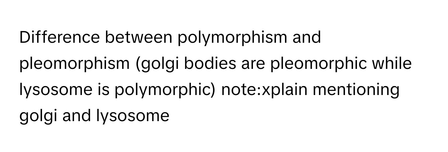 Solved: Difference between polymorphism and pleomorphism (golgi bodies ...