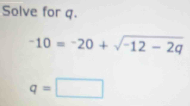 Solve for q.
-10=-20+sqrt(-12-2q)
q=□