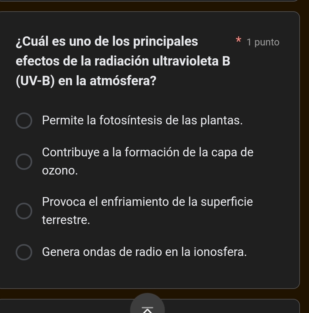 ¿Cuál es uno de los principales 1 punto
efectos de la radiación ultravioleta B
(UV-B) en la atmósfera?
Permite la fotosíntesis de las plantas.
Contribuye a la formación de la capa de
ozono.
Provoca el enfriamiento de la superficie
terrestre.
Genera ondas de radio en la ionosfera.