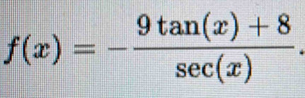 f(x)=- (9tan (x)+8)/sec (x) .