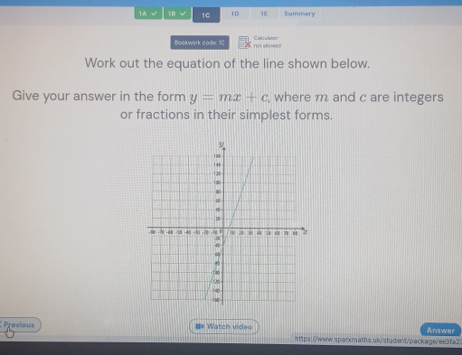 1A √ 1B √ 10 1D 1E Summary 
Bookwark code: 10 not el oxoa C ac wao 
Work out the equation of the line shown below. 
Give your answer in the form y=mx+c , where m and c are integers 
or fractions in their simplest forms. 
Previous ** Watch video Answer 
https://www.sparxmaths.uk/student/package/ee3fa2