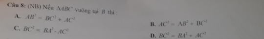 (NB) Nếu △ ABC vuông tại B thì :
A. AB^2=BC^2+AC^2
C. BC^2=BA^2-AC^2
B. AC^2=AB^2+BC^2
D. BC^2=BA^2+AC^2