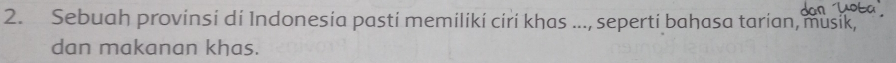 Sebuah provinsi di Indonesia pasti memiliki ciri khas ..., seperti bahasa tarian, musik, 
dan makanan khas.