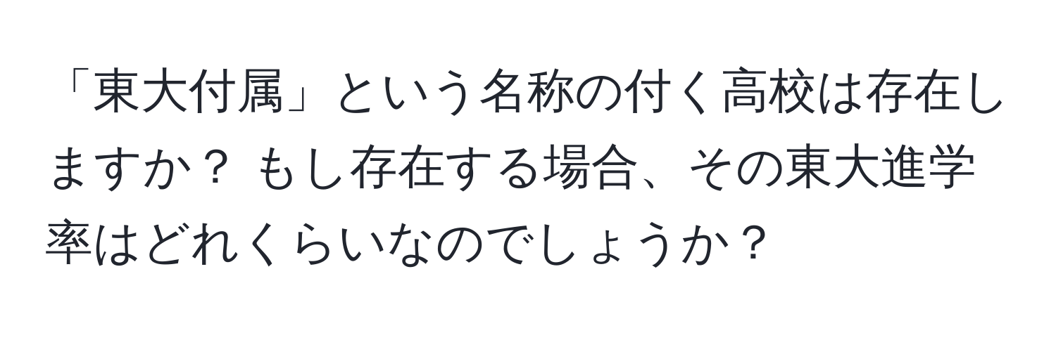 「東大付属」という名称の付く高校は存在しますか？ もし存在する場合、その東大進学率はどれくらいなのでしょうか？