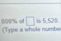 800% of □ is 5,520. 
(Type a whole numbe