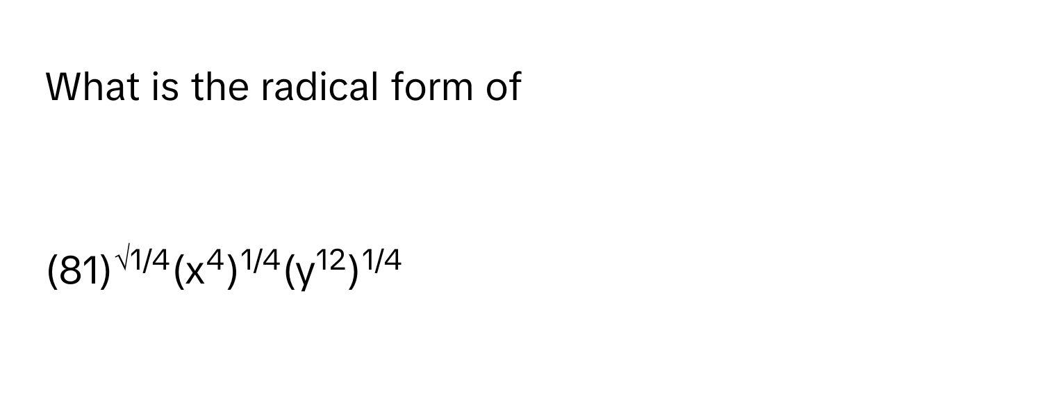 What is the radical form of

(81)√1/4(x4)1/4(y12)1/4