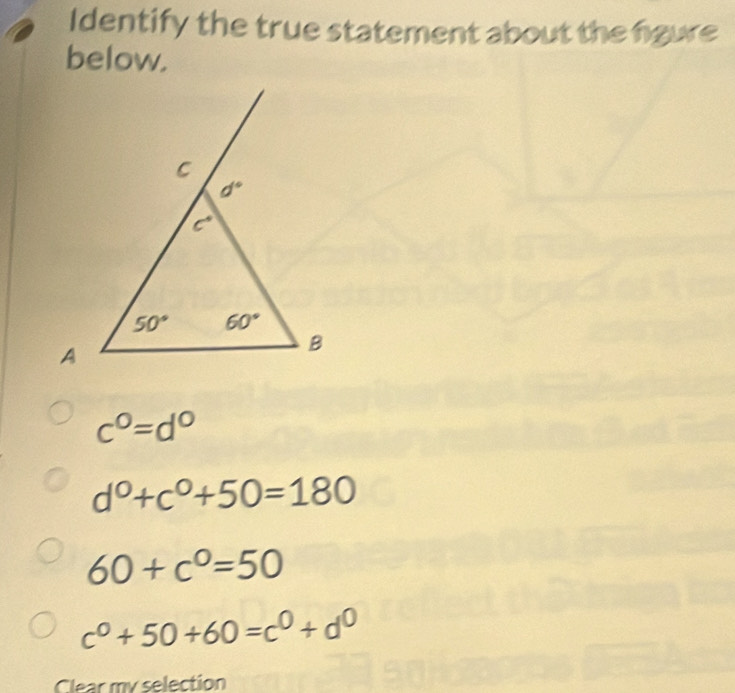 Identify the true statement about the figure
below.
c^0=d^0
d^0+c^0+50=180
60+c°=50
c^0+50+60=c^0+d^0
Clear my selection