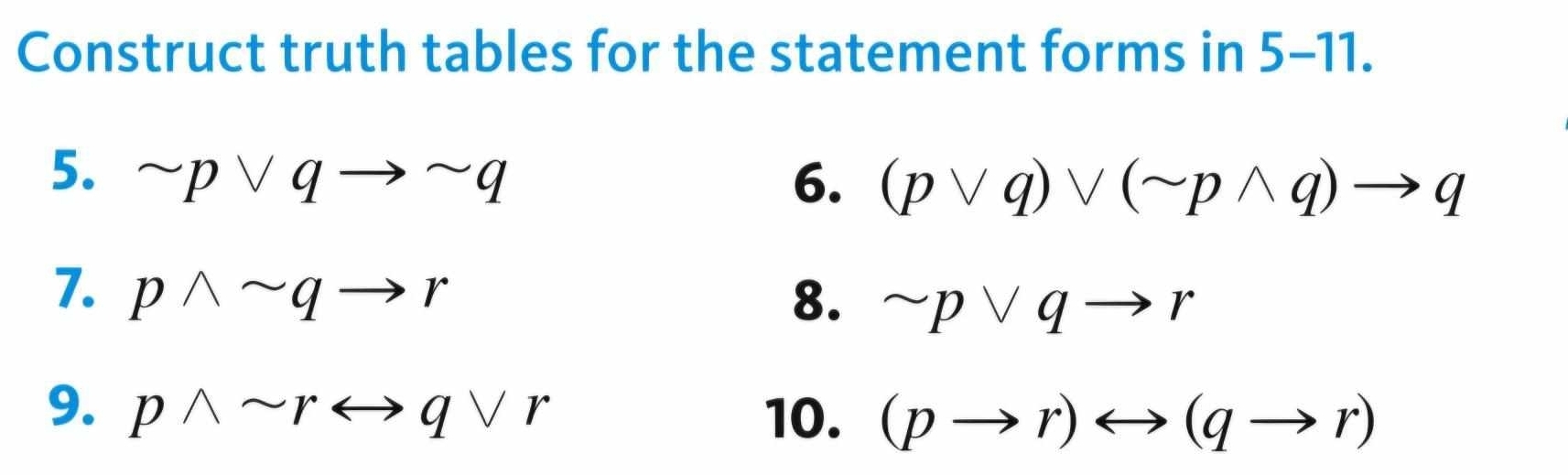 Construct truth tables for the statement forms in 5-1 1. 
5. sim pvee qto sim q
6. (pvee q)vee (sim pwedge q)to q
7. pwedge sim qto r
8. sim pvee qto r
9. pwedge sim rrightarrow qvee r
10. (pto r)rightarrow (qto r)