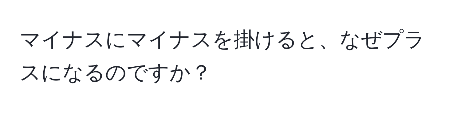 マイナスにマイナスを掛けると、なぜプラスになるのですか？