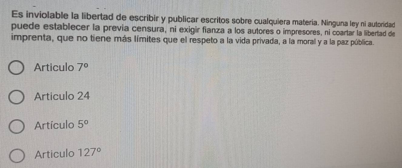 Es inviolable la libertad de escribir y publicar escritos sobre cualquiera materia. Ninguna ley ni autoridad
puede establecer la previa censura, ni exigir fianza a los autores o impresores, ni coartar la libertad de
imprenta, que no tiene más límites que el respeto a la vida privada, a la moral y a la paz pública.
Articulo 7°
Articulo 24
Artículo 5°
Articulo 127°