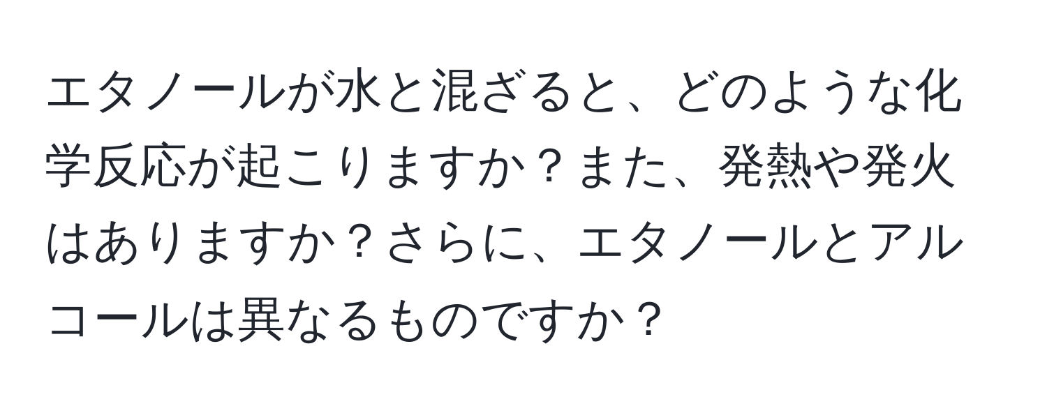 エタノールが水と混ざると、どのような化学反応が起こりますか？また、発熱や発火はありますか？さらに、エタノールとアルコールは異なるものですか？