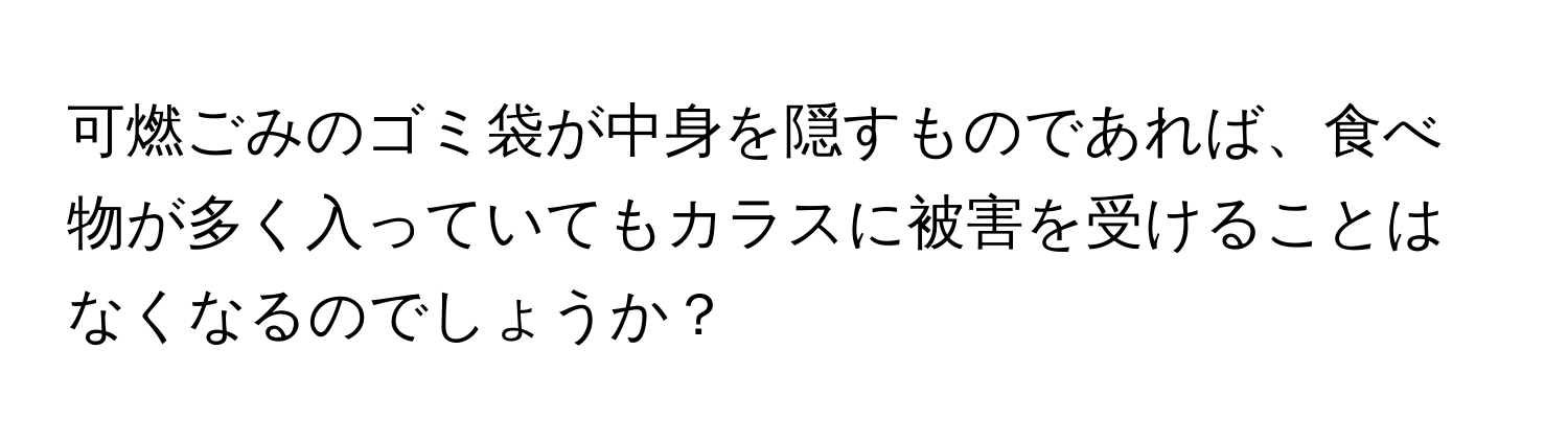 可燃ごみのゴミ袋が中身を隠すものであれば、食べ物が多く入っていてもカラスに被害を受けることはなくなるのでしょうか？