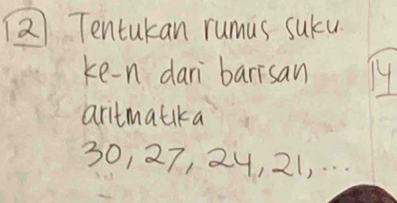 Tentukan rumus suku 
ke-n dari barisan 14
aritmatika
30, 27, 24, 21, . . .