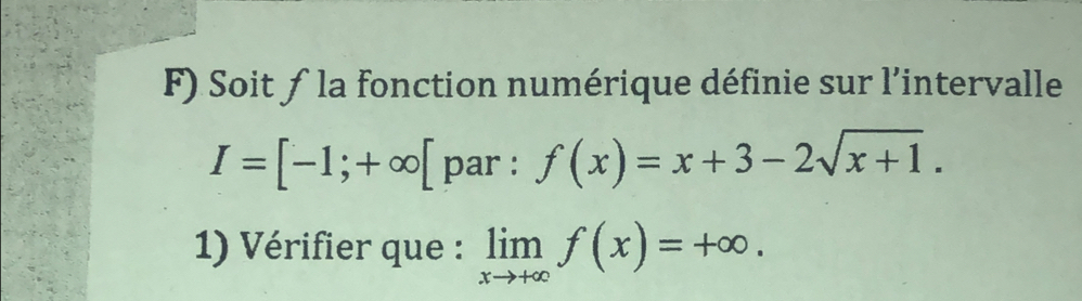 Soit ƒ la fonction numérique définie sur l'intervalle
I=[-1;+∈fty [ par : f(x)=x+3-2sqrt(x+1). 
1) Vérifier que : limlimits _xto +∈fty f(x)=+∈fty.