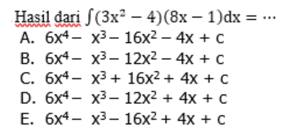 Hasil dari ∈t (3x^2-4)(8x-1)dx= _
A. 6x^4-x^3-16x^2-4x+c
B. 6x^4-x^3-12x^2-4x+c
C. 6x^4-x^3+16x^2+4x+c
D. 6x^4-x^3-12x^2+4x+c
E. 6x^4-x^3-16x^2+4x+c